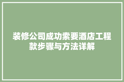 装修公司成功索要酒店工程款步骤与方法详解