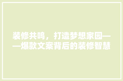 装修共鸣，打造梦想家园——爆款文案背后的装修智慧