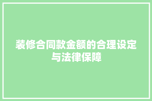装修合同款金额的合理设定与法律保障