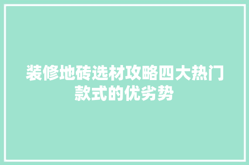 装修地砖选材攻略四大热门款式的优劣势  第1张