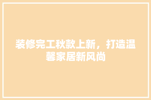 装修完工秋款上新，打造温馨家居新风尚
