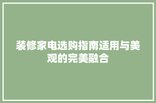 装修家电选购指南适用与美观的完美融合