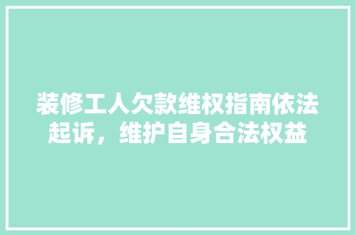 装修工人欠款维权指南依法起诉，维护自身合法权益  第1张