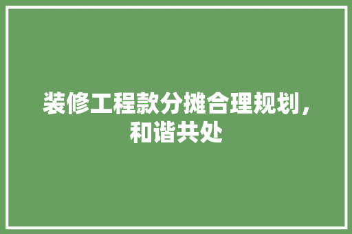 装修工程款分摊合理规划，和谐共处