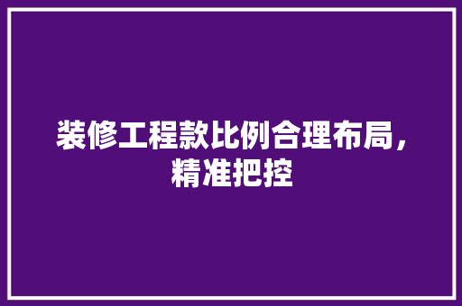 装修工程款比例合理布局，精准把控