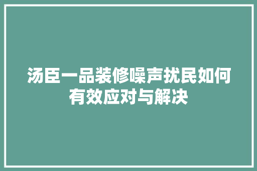 汤臣一品装修噪声扰民如何有效应对与解决