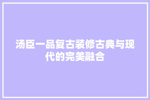 汤臣一品复古装修古典与现代的完美融合