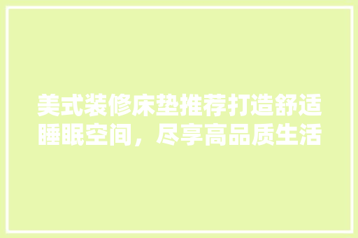 美式装修床垫推荐打造舒适睡眠空间，尽享高品质生活  第1张