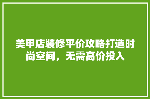 美甲店装修平价攻略打造时尚空间，无需高价投入