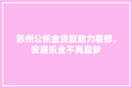 苏州公积金贷款助力装修，安居乐业不再是梦