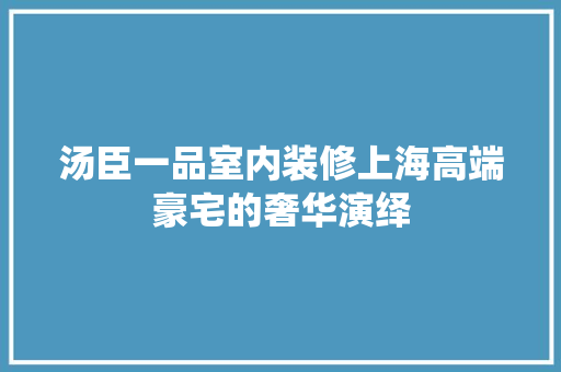 汤臣一品室内装修上海高端豪宅的奢华演绎  第1张