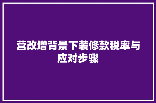 营改增背景下装修款税率与应对步骤
