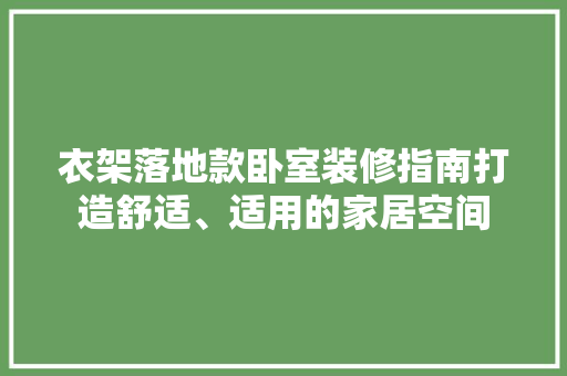 衣架落地款卧室装修指南打造舒适、适用的家居空间