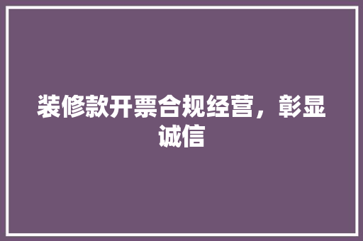 装修款开票合规经营，彰显诚信  第1张