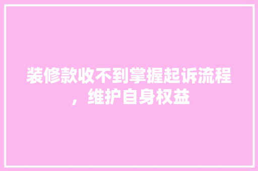 装修款收不到掌握起诉流程，维护自身权益