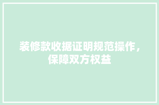 装修款收据证明规范操作，保障双方权益  第1张