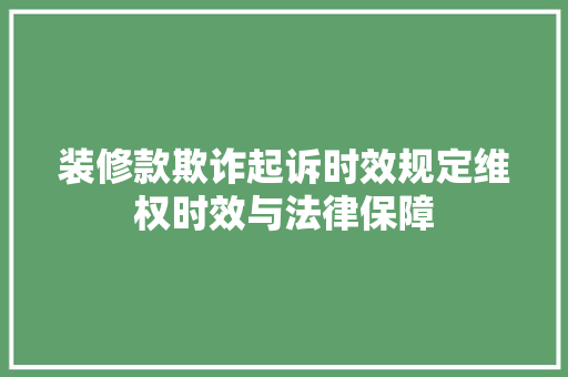 装修款欺诈起诉时效规定维权时效与法律保障