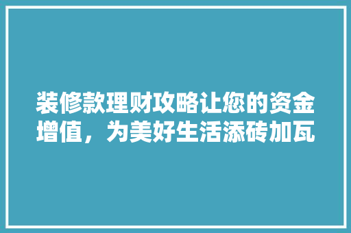 装修款理财攻略让您的资金增值，为美好生活添砖加瓦