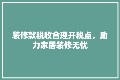 装修款税收合理开税点，助力家居装修无忧
