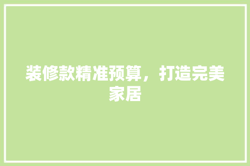 装修款精准预算，打造完美家居  第1张