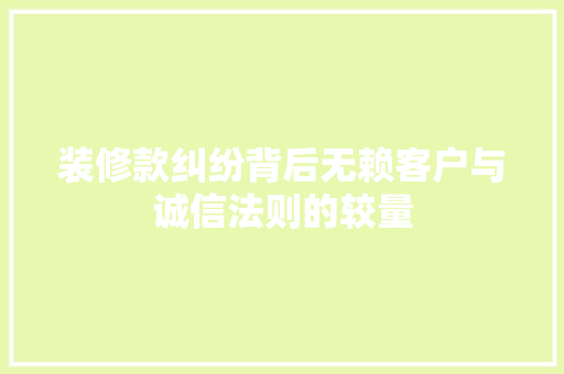装修款纠纷背后无赖客户与诚信法则的较量