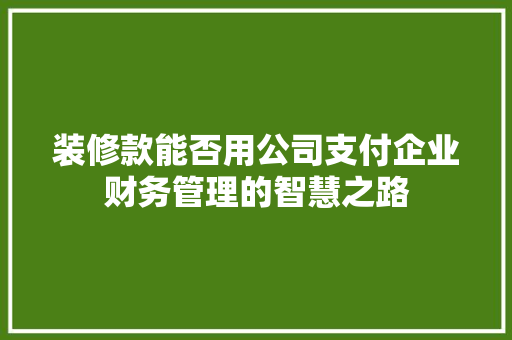 装修款能否用公司支付企业财务管理的智慧之路