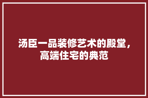 汤臣一品装修艺术的殿堂，高端住宅的典范