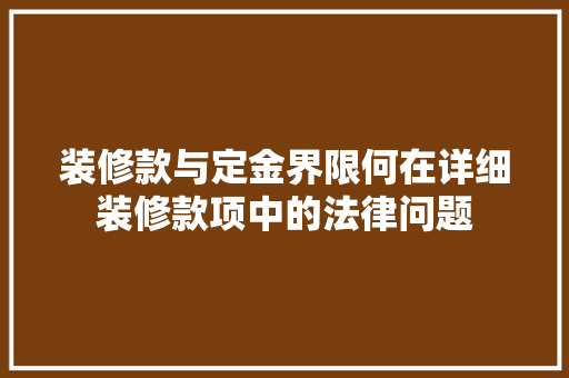 装修款与定金界限何在详细装修款项中的法律问题