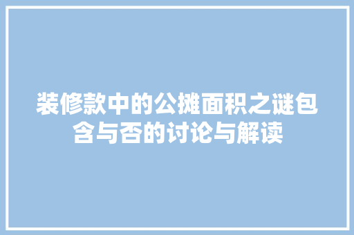 装修款中的公摊面积之谜包含与否的讨论与解读