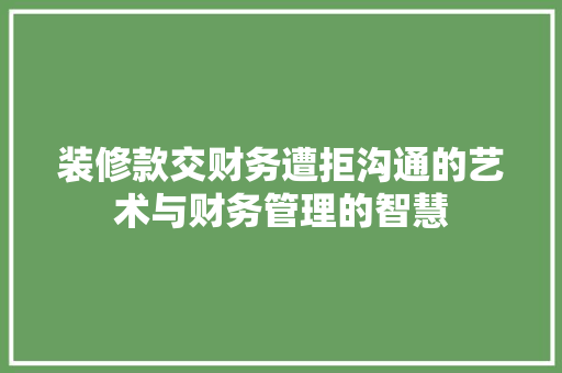装修款交财务遭拒沟通的艺术与财务管理的智慧