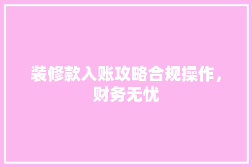 装修款入账攻略合规操作，财务无忧  第1张