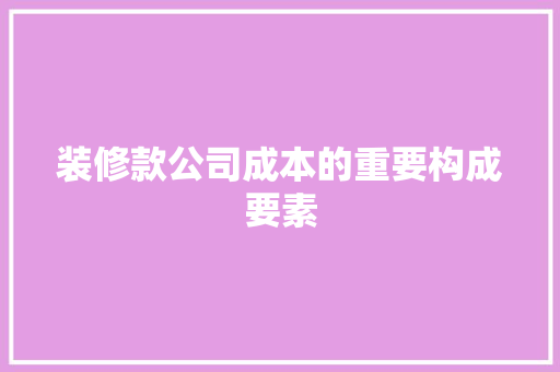 装修款公司成本的重要构成要素  第1张