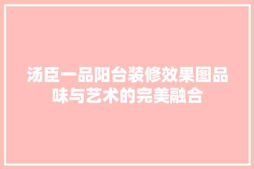 汤臣一品阳台装修效果图品味与艺术的完美融合