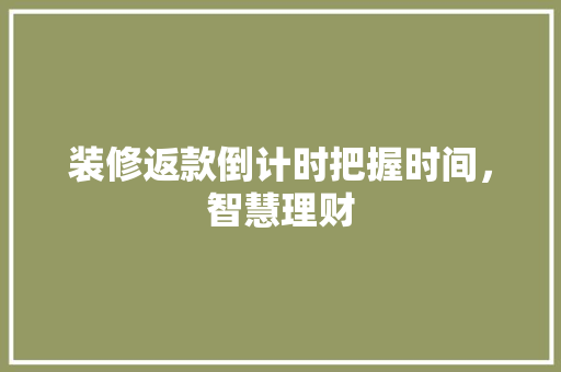 装修返款倒计时把握时间，智慧理财