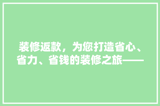 装修返款，为您打造省心、省力、省钱的装修之旅——装修返款背后的秘密
