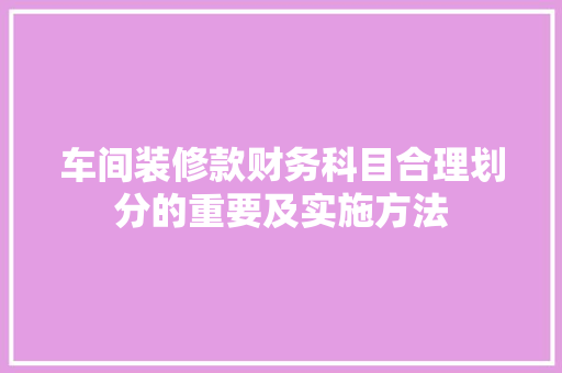 车间装修款财务科目合理划分的重要及实施方法