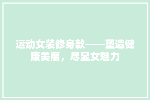 运动女装修身款——塑造健康美丽，尽显女魅力