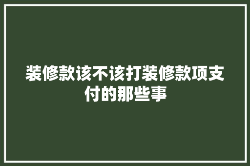装修款该不该打装修款项支付的那些事