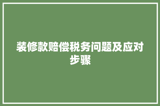 装修款赔偿税务问题及应对步骤