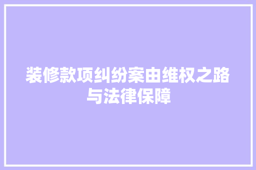 装修款项纠纷案由维权之路与法律保障