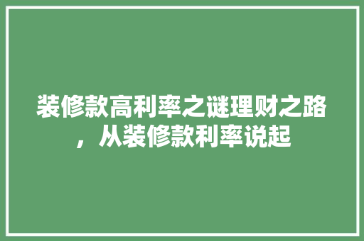 装修款高利率之谜理财之路，从装修款利率说起  第1张