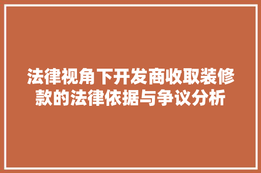 法律视角下开发商收取装修款的法律依据与争议分析  第1张