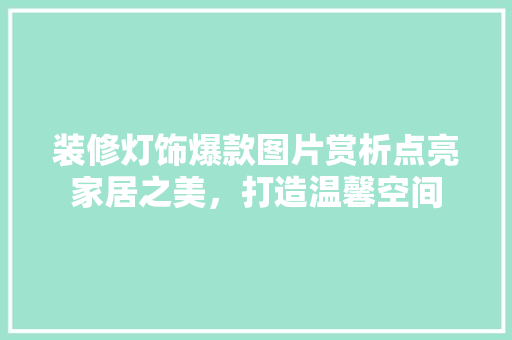 装修灯饰爆款图片赏析点亮家居之美，打造温馨空间