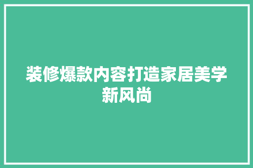 装修爆款内容打造家居美学新风尚