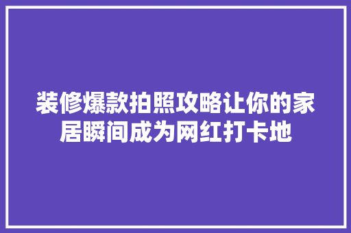 装修爆款拍照攻略让你的家居瞬间成为网红打卡地