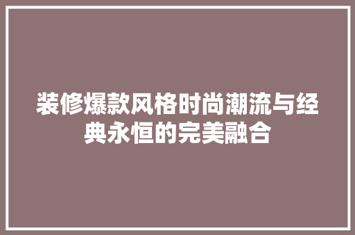 装修爆款风格时尚潮流与经典永恒的完美融合  第1张