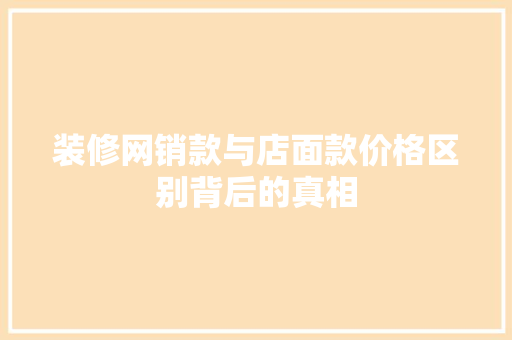 装修网销款与店面款价格区别背后的真相