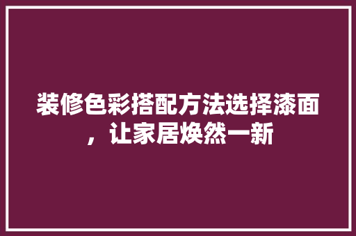 装修色彩搭配方法选择漆面，让家居焕然一新  第1张