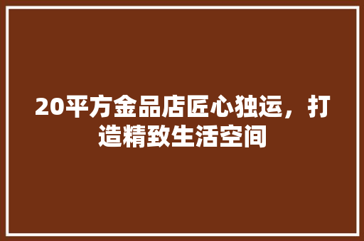 20平方金品店匠心独运，打造精致生活空间