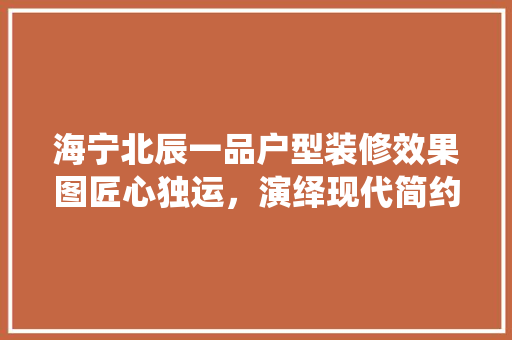 海宁北辰一品户型装修效果图匠心独运，演绎现代简约之美  第1张